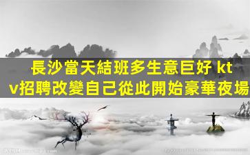 長沙當天結班多生意巨好 ktv招聘改變自己從此開始豪華夜場